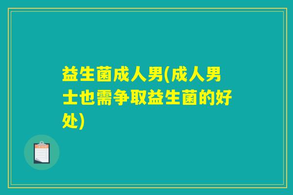 益生菌成人男(成人男士也需争取益生菌的好处)