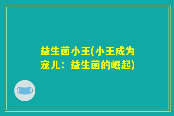 益生菌小王(小王成为宠儿：益生菌的崛起)