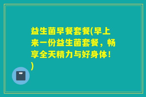 益生菌早餐套餐(早上来一份益生菌套餐，畅享全天精力与好身体！)