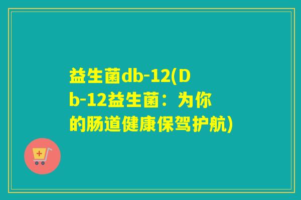 益生菌db-12(Db-12益生菌：为你的肠道健康保驾护航)