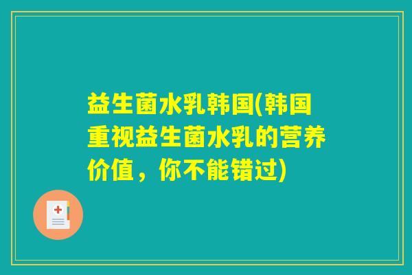 益生菌水乳韩国(韩国重视益生菌水乳的营养价值，你不能错过)