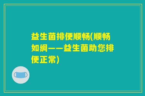 益生菌排便顺畅(顺畅如绸——益生菌助您排便正常)