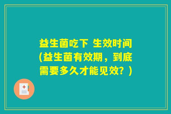 益生菌吃下 生效时间(益生菌有效期，到底需要多久才能见效？)
