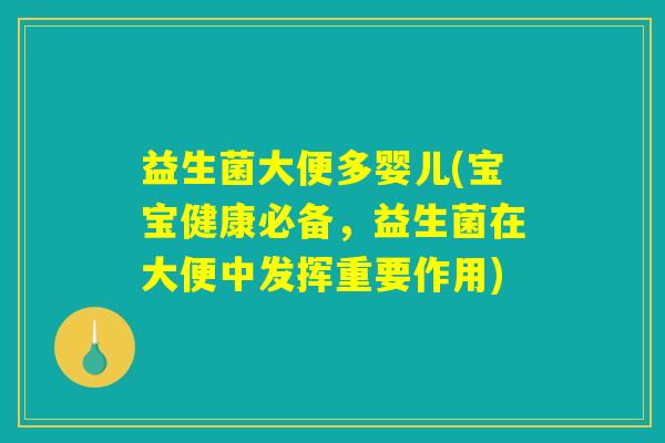 益生菌大便多婴儿(宝宝健康必备,益生菌在大便中发挥重要作用) 益生菌大便多婴儿(宝宝健康必备,益生菌在大便中发挥重要作用)