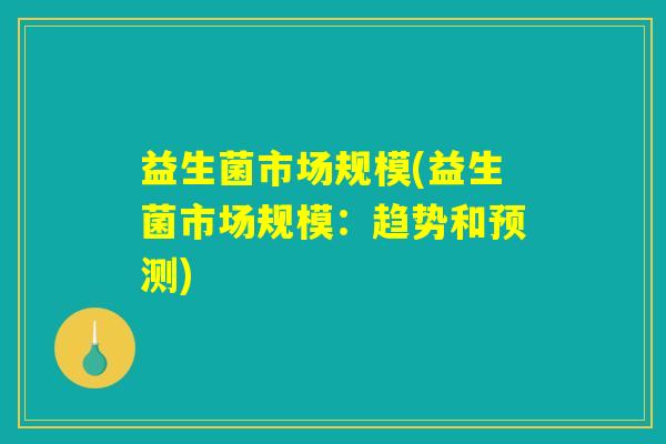 益生菌市场规模(益生菌市场规模：趋势和预测)