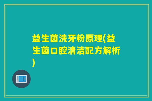 益生菌洗牙粉原理(益生菌口腔清洁配方解析)