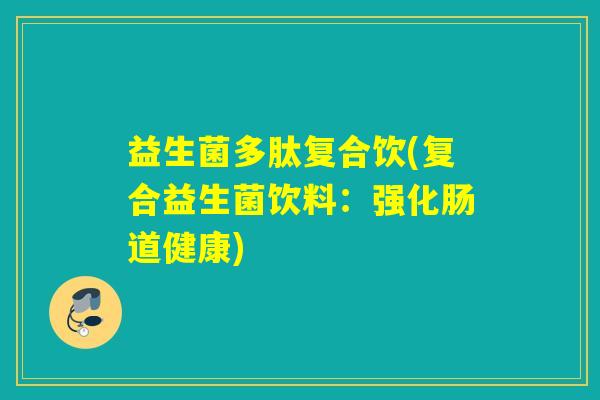 益生菌多肽复合饮(复合益生菌饮料：强化肠道健康)