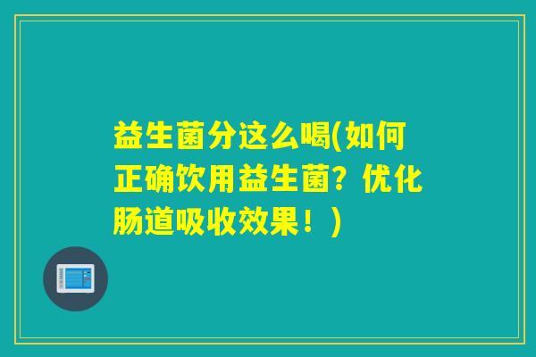 益生菌分这么喝(如何正确饮用益生菌?优化肠道吸收效果!) 益生菌分这么喝(如何正确饮用益生菌?优化肠道吸收效果!)