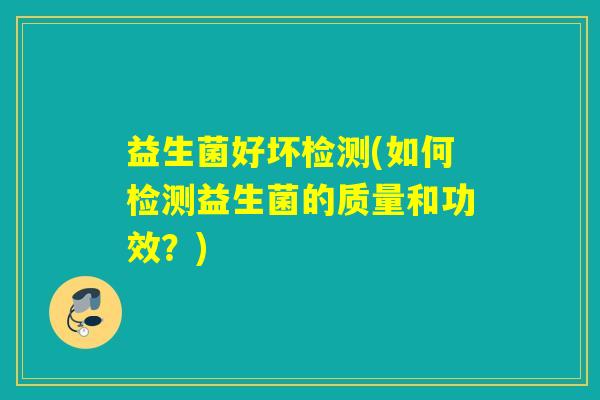 益生菌好坏检测(如何检测益生菌的质量和功效?) 益生菌好坏检测(如何检测益生菌的质量和功效?)