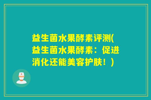 益生菌水果酵素评测(益生菌水果酵素：促进消化还能美容护肤！)