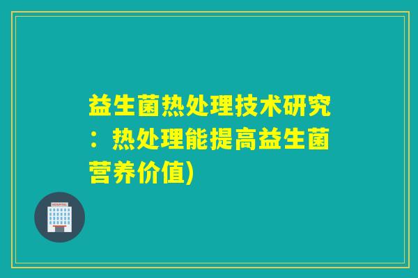 益生菌热处理技术研究：热处理能提高益生菌营养价值)