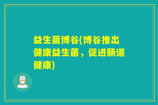 益生菌博谷(博谷推出健康益生菌，促进肠道健康)