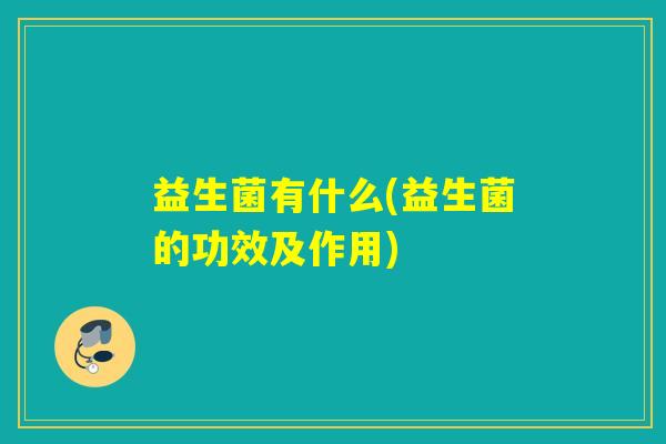 益生菌有什么(益生菌的功效及作用)