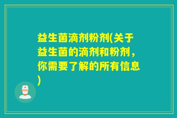 益生菌滴剂粉剂(关于益生菌的滴剂和粉剂，你需要了解的所有信息)