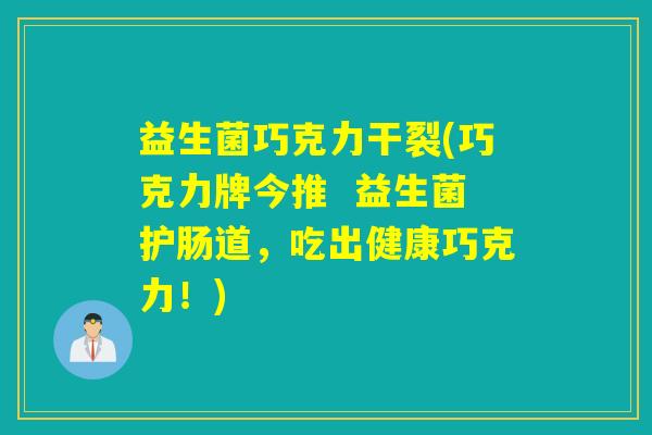 益生菌巧克力干裂(巧克力牌今推  益生菌护肠道，吃出健康巧克力！)