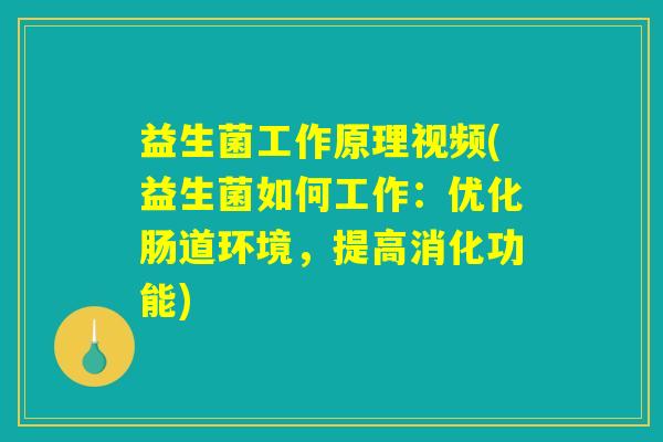 益生菌工作原理视频(益生菌如何工作：优化肠道环境，提高消化功能)