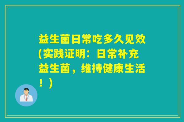 益生菌日常吃多久见效(实践证明：日常补充益生菌，维持健康生活！)