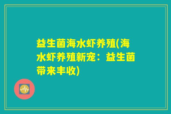 益生菌海水虾养殖(海水虾养殖新宠:益生菌带来丰收) 益生菌海水虾养殖(海水虾养殖新宠:益生菌带来丰收)