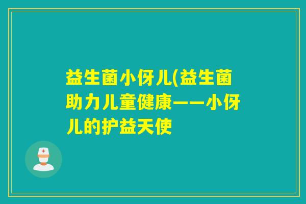 益生菌小伢儿(益生菌助力儿童健康——小伢儿的护益天使