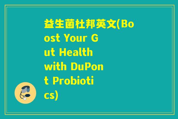 益生菌杜邦英文(Boost Your Gut Health with DuPont Probiotics)