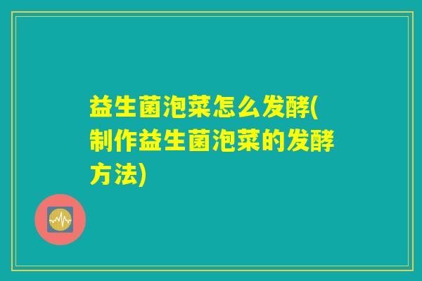 益生菌泡菜怎么发酵(制作益生菌泡菜的发酵方法)