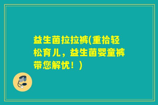 益生菌拉拉裤(重拾轻松育儿,益生菌婴童裤带您解忧!) 益生菌拉拉裤(重拾轻松育儿,益生菌婴童裤带您解忧!)