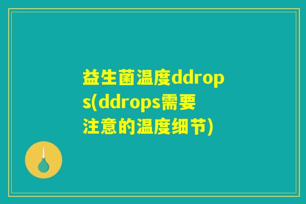 益生菌温度ddrops(ddrops需要注意的温度细节)