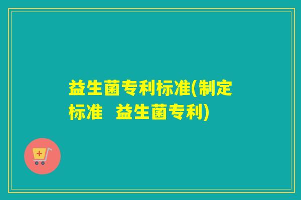 益生菌专利标准(制定标准  益生菌专利)