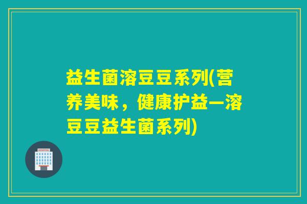 益生菌溶豆豆系列(营养美味，健康护益—溶豆豆益生菌系列)