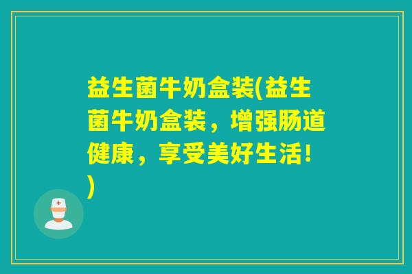 益生菌牛奶盒装(益生菌牛奶盒装,增强肠道健康,享受美好生活!) 益生菌牛奶盒装(益生菌牛奶盒装,增强肠道健康,享受美好生活!)