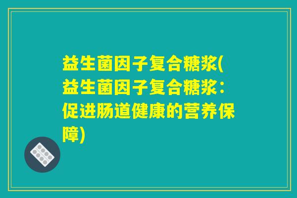 益生菌因子复合糖浆(益生菌因子复合糖浆：促进肠道健康的营养保障)
