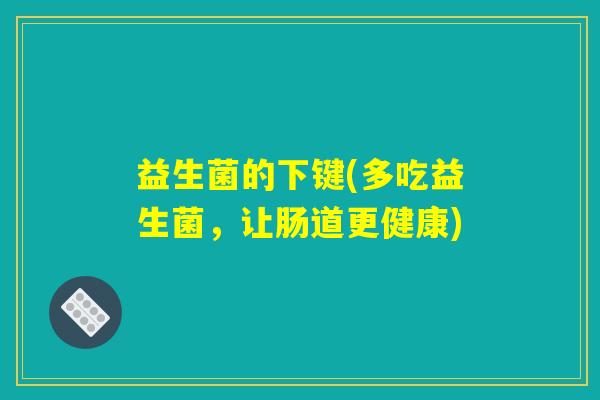 益生菌的下键(多吃益生菌，让肠道更健康)
