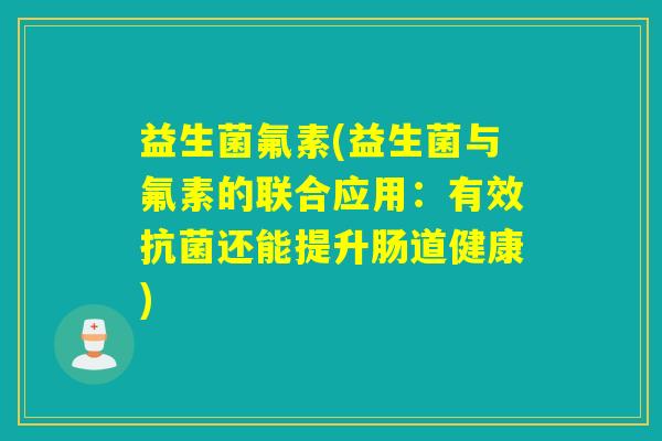 益生菌氟素(益生菌与氟素的联合应用：有效抗菌还能提升肠道健康)