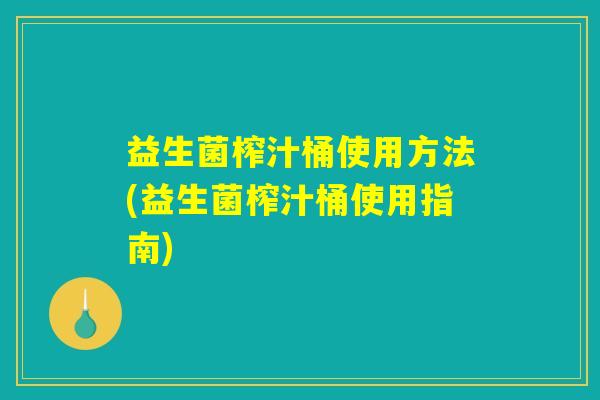 益生菌榨汁桶使用方法(益生菌榨汁桶使用指南)