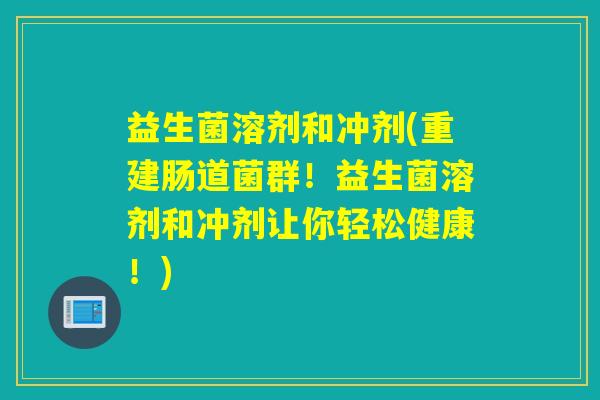 益生菌溶剂和冲剂(重建肠道菌群!益生菌溶剂和冲剂让你轻松健康!) 益生菌溶剂和冲剂(重建肠道菌群!益生菌溶剂和冲剂让你轻松健康!)