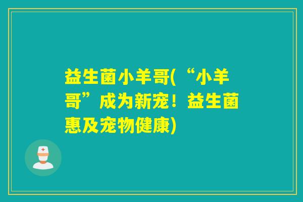 益生菌小羊哥(“小羊哥”成为新宠！益生菌惠及宠物健康)
