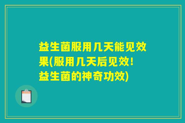 益生菌服用几天能见效果(服用几天后见效！益生菌的神奇功效)