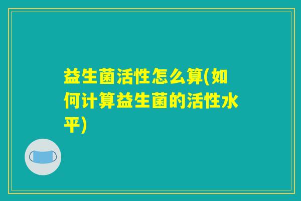 益生菌活性怎么算(如何计算益生菌的活性水平)