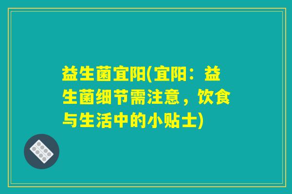 益生菌宜阳(宜阳：益生菌细节需注意，饮食与生活中的小贴士)