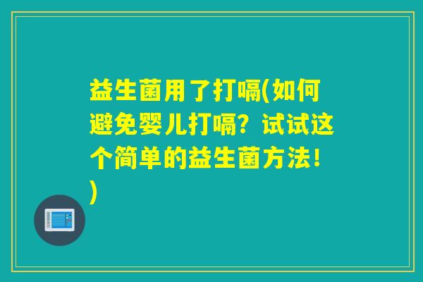 益生菌用了打嗝(如何避免婴儿打嗝？试试这个简单的益生菌方法！)