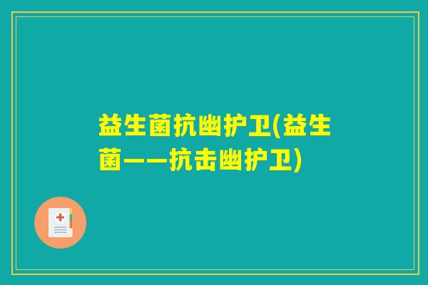 益生菌抗幽护卫(益生菌——抗击幽护卫)