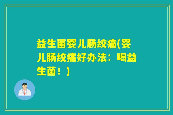 益生菌婴儿肠绞痛(婴儿肠绞痛好办法：喝益生菌！)
