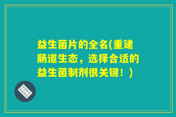 益生菌片的全名(重建肠道生态，选择合适的益生菌制剂很关键！)