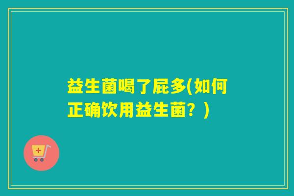 益生菌喝了屁多(如何正确饮用益生菌？)