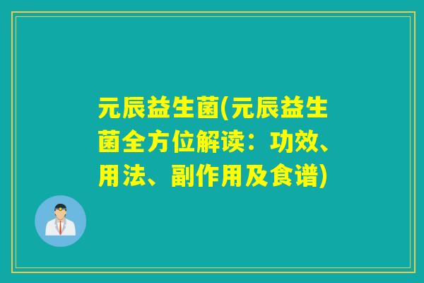 元辰益生菌(元辰益生菌全方位解读：功效、用法、副作用及食谱)