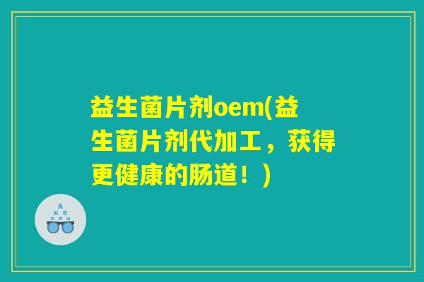 益生菌片剂oem(益生菌片剂代加工，获得更健康的肠道！)