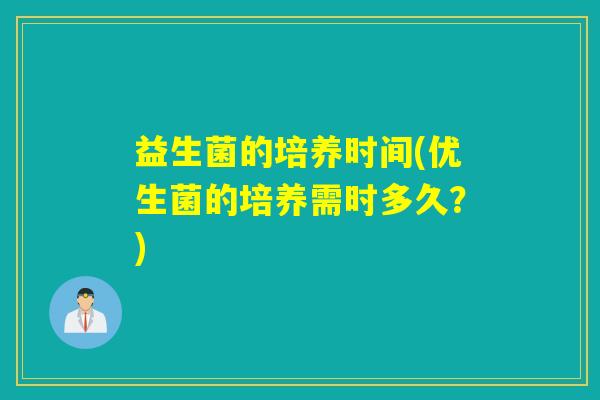 益生菌的培养时间(优生菌的培养需时多久？)