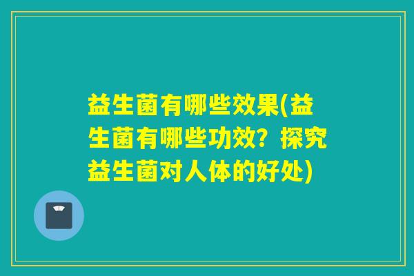 益生菌有哪些效果(益生菌有哪些功效？探究益生菌对人体的好处)