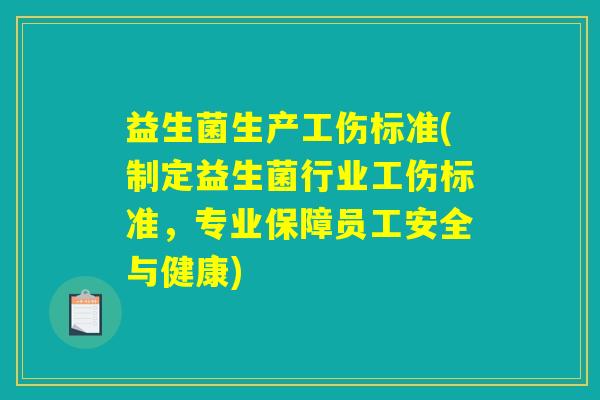 益生菌生产工伤标准(制定益生菌行业工伤标准，专业保障员工安全与健康)