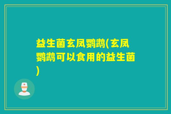 益生菌玄凤鹦鹉(玄凤鹦鹉可以食用的益生菌) 益生菌玄凤鹦鹉(玄凤鹦鹉可以食用的益生菌)